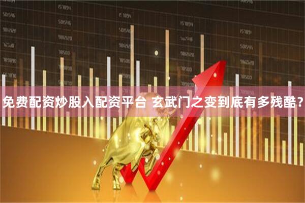 免费配资炒股入配资平台 玄武门之变到底有多残酷？