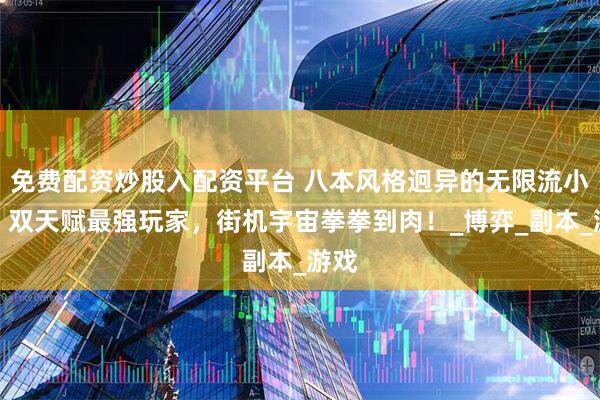 免费配资炒股入配资平台 八本风格迥异的无限流小说！双天赋最强玩家，街机宇宙拳拳到肉！_博弈_副本_游戏