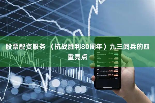 股票配资服务 （抗战胜利80周年）九三阅兵的四重亮点