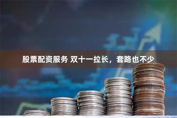 股票配资服务 双十一拉长，套路也不少