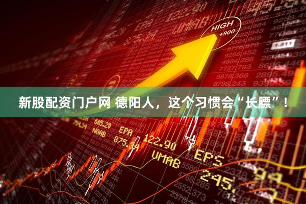 新股配资门户网 德阳人，这个习惯会“长膘”！