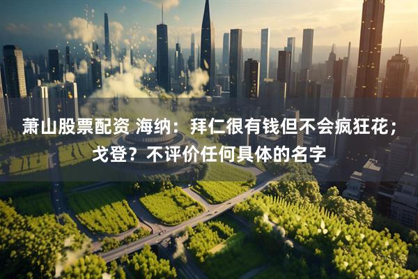 萧山股票配资 海纳：拜仁很有钱但不会疯狂花；戈登？不评价任何具体的名字