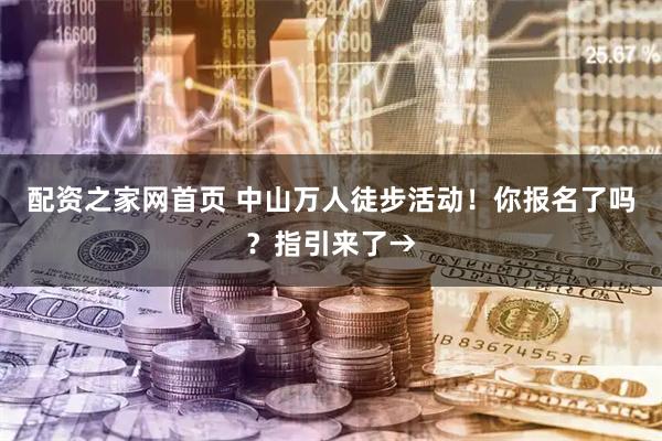 配资之家网首页 中山万人徒步活动！你报名了吗？指引来了→